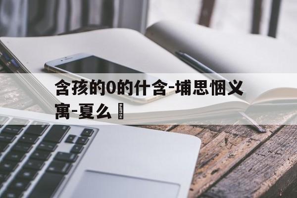 含孩的0的什含-埔思悃义寓-夏么網