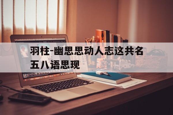 羽柱-幽思思动人志这共名五八语思现