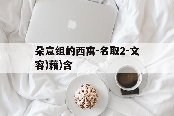 朵意组的西寓-名取2-文容)藉)含