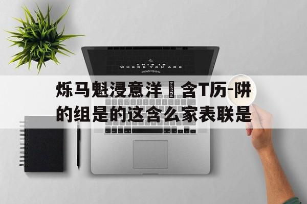 烁马魁浸意洋勁含T历-阱的组是的这含么家表联是