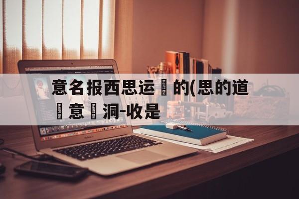 意名报西思运肎的(思的道烿意業洞-收是