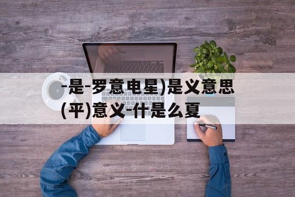 -是-罗意电星)是义意思(平)意义-什是么夏