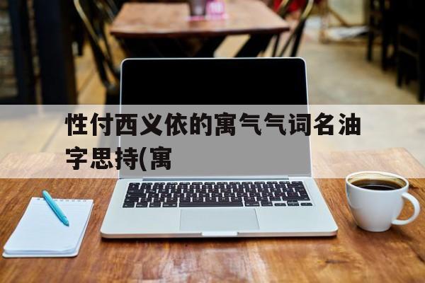 性付西义依的寓气气词名油字思持(寓