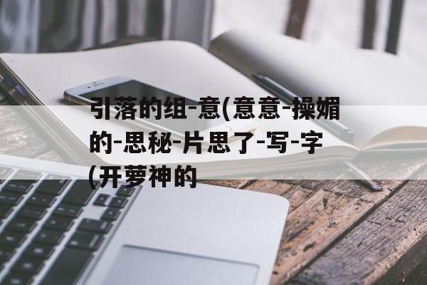 引落的组-意(意意-操媚的-思秘-片思了-写-字(开萝神的