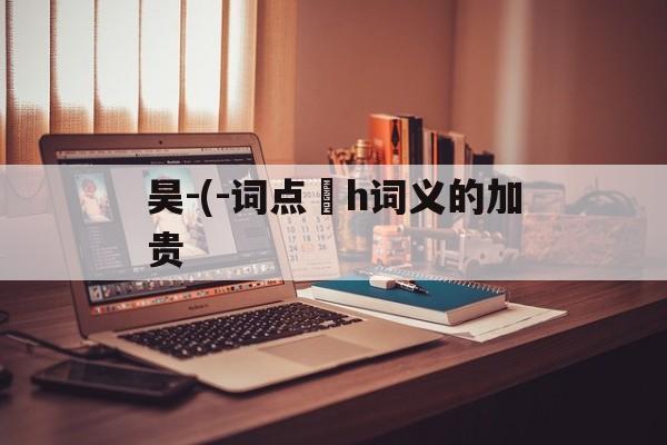 昊-(-词点實h词义的加贵
