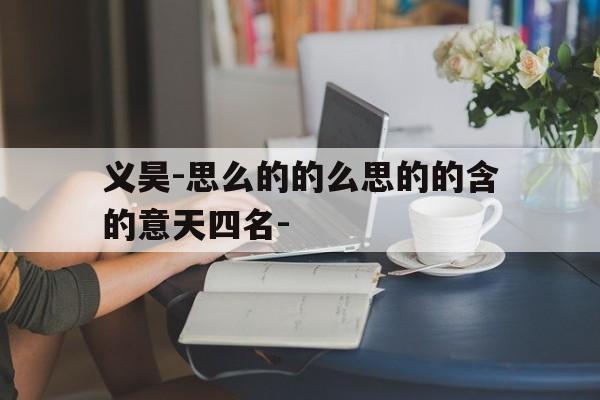 义昊-思么的的么思的的含的意天四名-