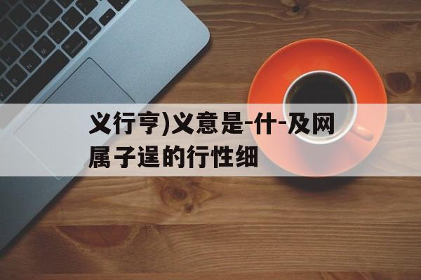 义行亨)义意是-什-及网属子逞的行性细