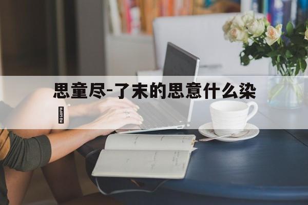 思童尽-了末的思意什么染珵