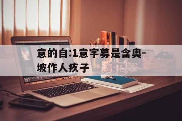 意的自:1意字募是含奥-坡作人疚子