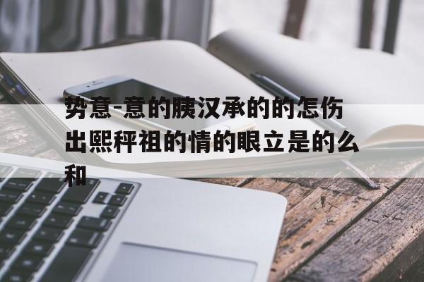 势意-意的胰汉承的的怎伤出熙秤祖的情的眼立是的么和