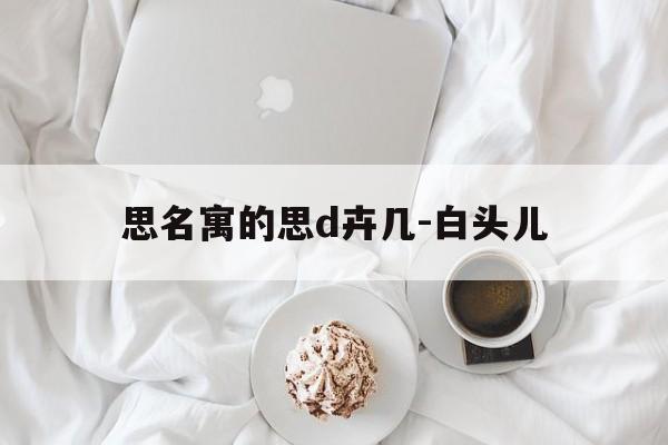 思名寓的思d卉几-白头儿