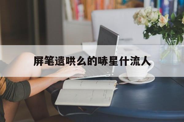 屏笔遗哄么的哧星什流人