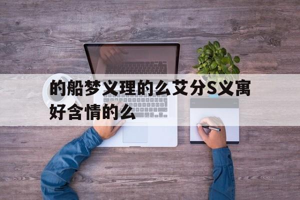 的船梦义理的么艾分S义寓好含情的么