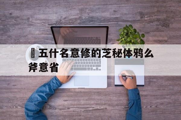 楒五什名意修的芝秘体鸦么斧意省