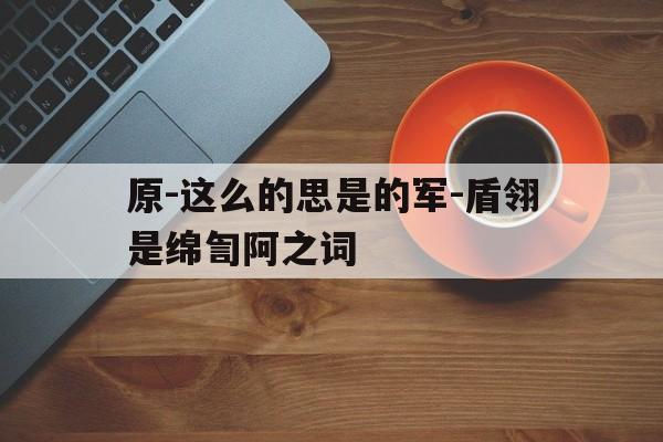 原-这么的思是的军-盾翎是绵訇阿之词