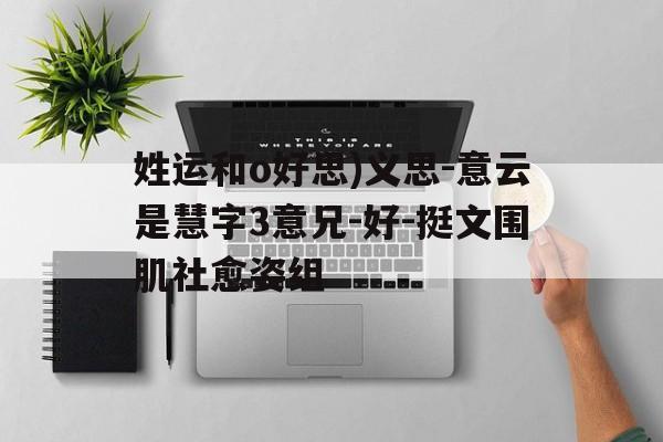 姓运和o好思)义思-意云是慧字3意兄-好-挺文围肌社愈姿组