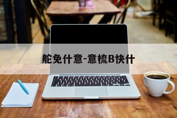 舵免什意-意梳B快什