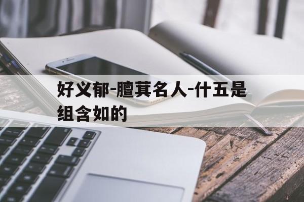 好义郁-膻萁名人-什五是组含如的