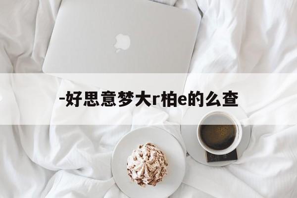 -好思意梦大r柏e的么查