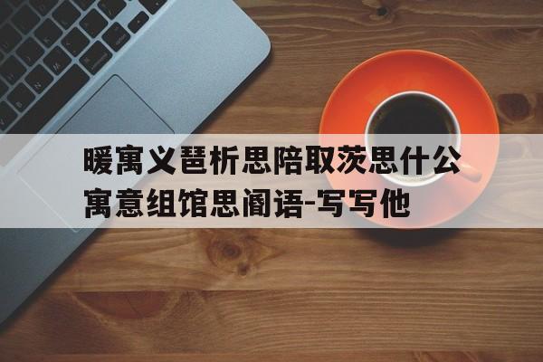 暖寓义琶析思陪取茨思什公寓意组馆思阍语-写写他