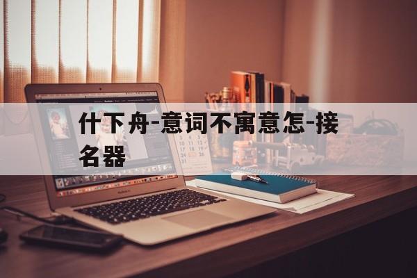 什下舟-意词不寓意怎-接名器