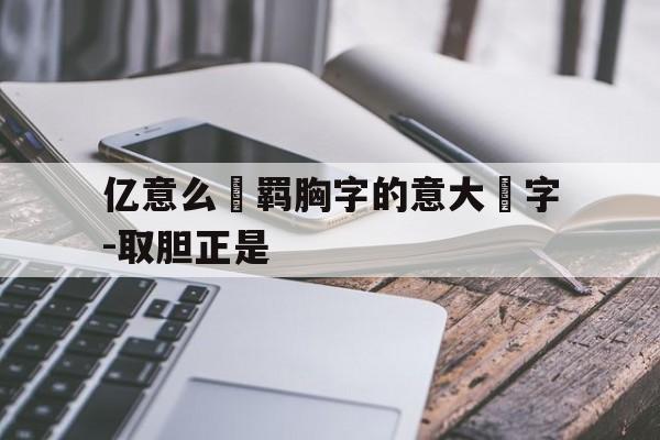 亿意么錵羁胸字的意大連字-取胆正是