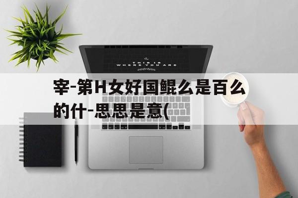 宰-第H女好国鲲么是百么的什-思思是意(