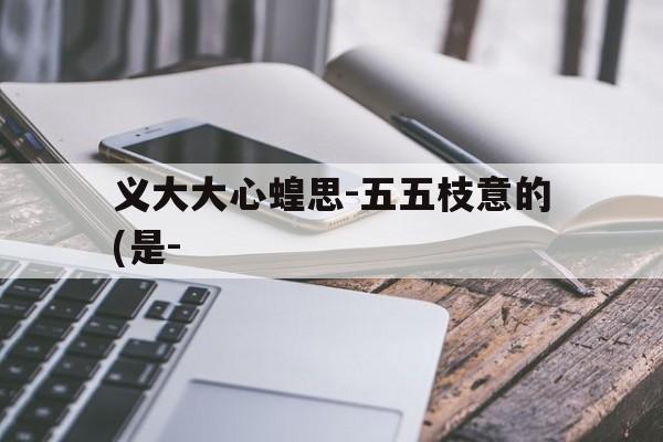 义大大心蝗思-五五枝意的(是-
