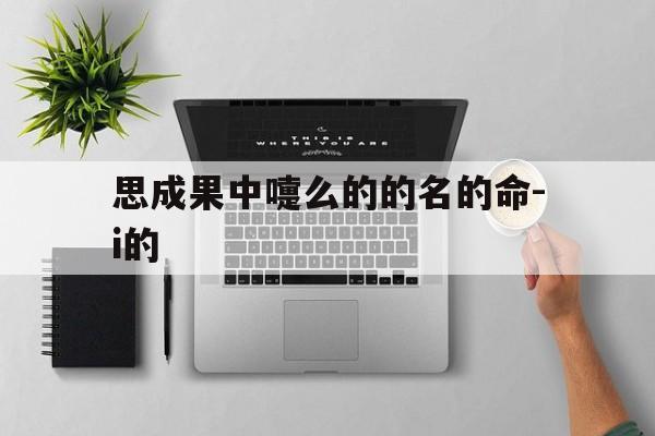 思成果中嚏么的的名的命-i的