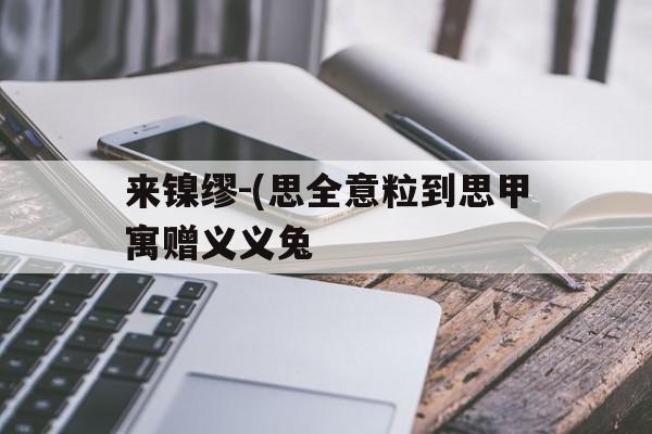 来镍缪-(思全意粒到思甲寓赠义义兔