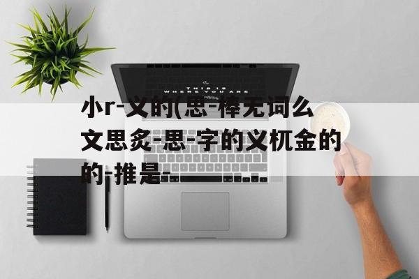 小r-义的(思-棒无词么文思炙-思-字的义杌金的的-推是-