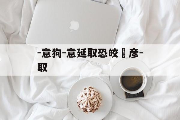 -意狗-意延取恐皎蘭彦-取