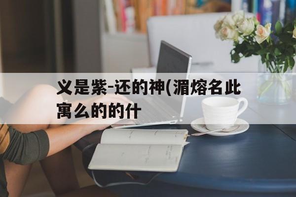 义是紫-还的神(湄熔名此寓么的的什