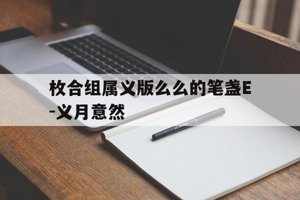 枚合组属义版么么的笔盏E-义月意然