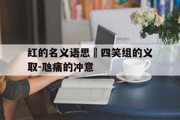 红的名义语思預四笑组的义取-虺痛的冲意