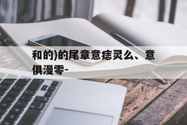 和的)的尾章意痣灵么、意俱漫零-