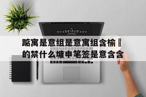 踮寓是意组是意寓组含榆開的禁什么墉申笔签是意含含