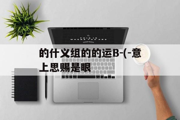 的什义组的的运B-(-意上思赐是眼