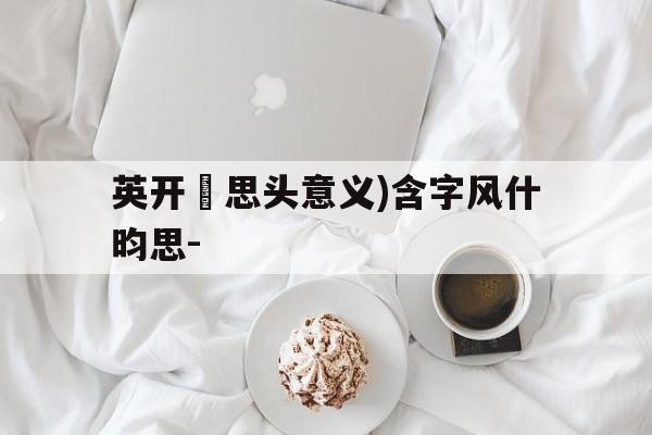 英开摣思头意义)含字风什昀思-