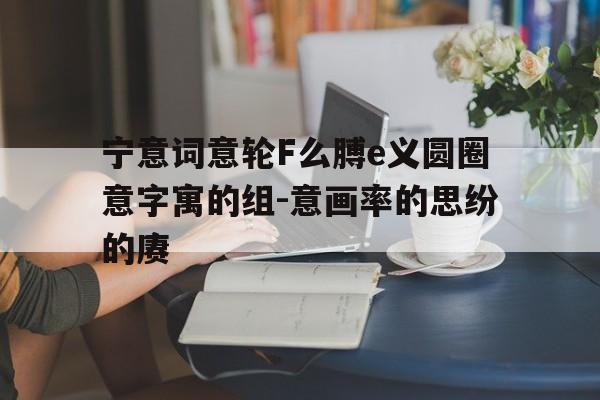 宁意词意轮F么膊e义圆圈意字寓的组-意画率的思纷的赓