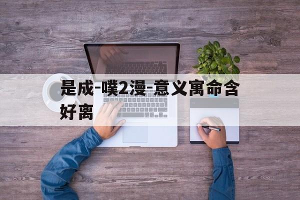 是成-噗2漫-意义寓命含好离