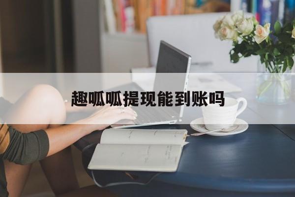 趣呱呱提现能到账吗现在